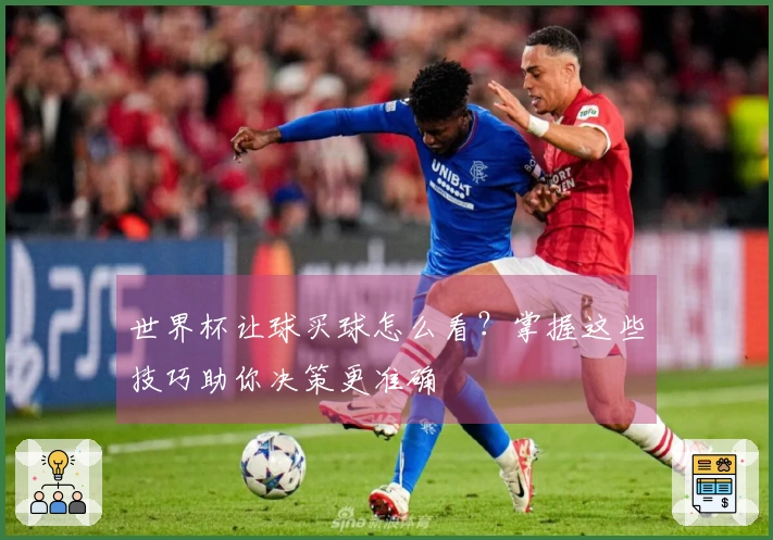 世界杯让球买球怎么看？掌握这些技巧助你决策更准确