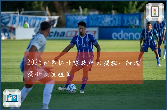 2026世界杯让球技巧大揭秘，轻松提升投注胜率