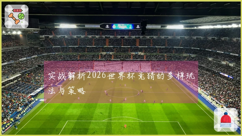 实战解析2026世界杯竞猜的多样玩法与策略