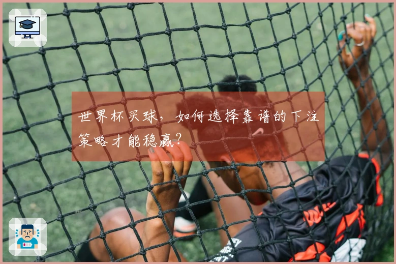世界杯买球，如何选择靠谱的下注策略才能稳赢？