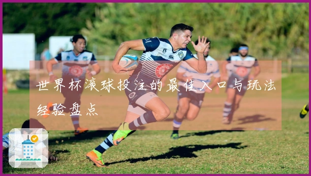 世界杯滚球投注的最佳入口与玩法经验盘点