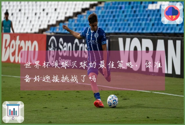 世界杯滚球买球的最佳策略，你准备好迎接挑战了吗