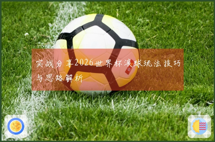实战分享2026世界杯滚球玩法技巧与思路解析