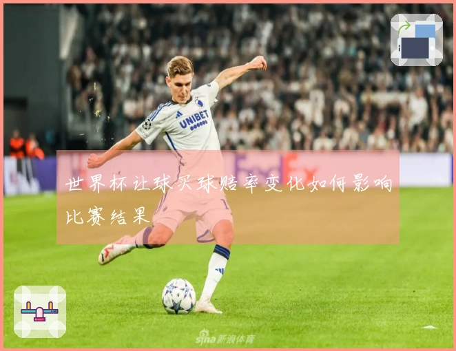 世界杯让球买球赔率变化如何影响比赛结果