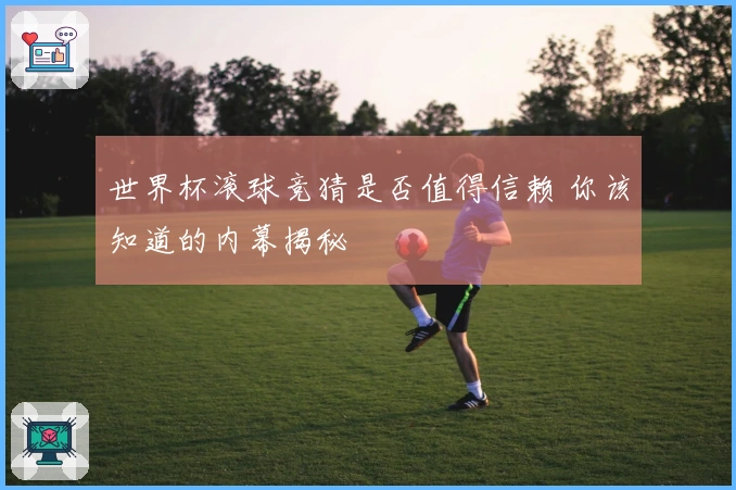世界杯滚球竞猜是否值得信赖 你该知道的内幕揭秘