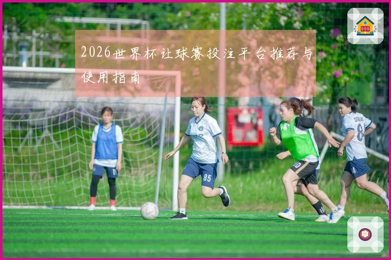 2026世界杯让球赛投注平台推荐与使用指南