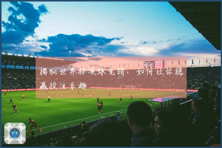 揭秘世界杯滚球竞猜，如何让你稳赢投注乐趣
