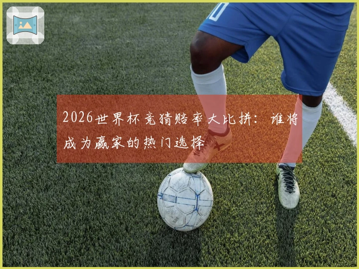 2026世界杯竞猜赔率大比拼：谁将成为赢家的热门选择