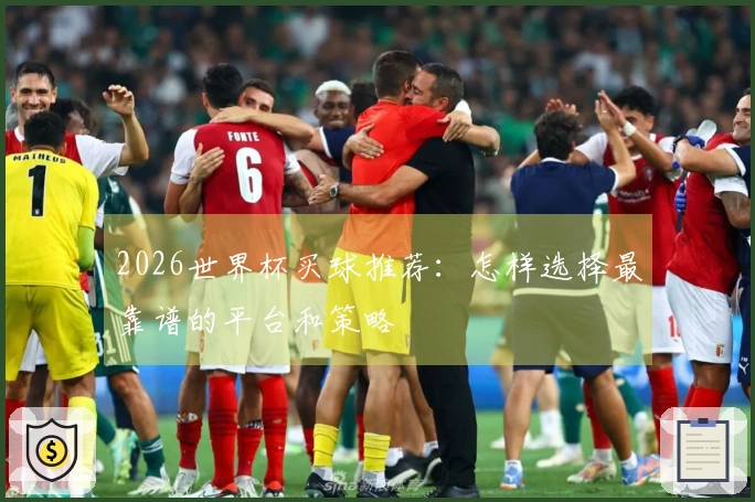 2026世界杯买球推荐：怎样选择最靠谱的平台和策略