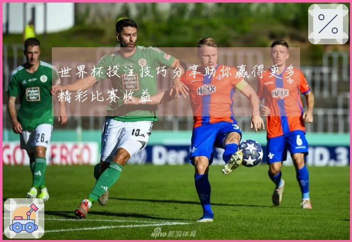 世界杯投注技巧分享助你赢得更多精彩比赛收益
