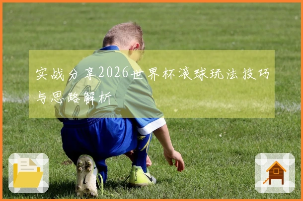 实战分享2026世界杯滚球玩法技巧与思路解析