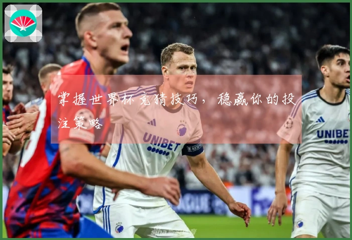 掌握世界杯竞猜技巧,稳赢你的投注策略