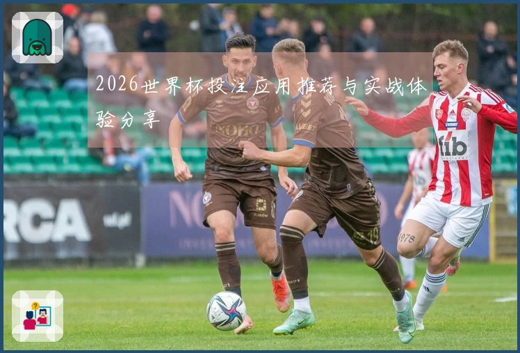 2026世界杯投注应用推荐与实战体验分享