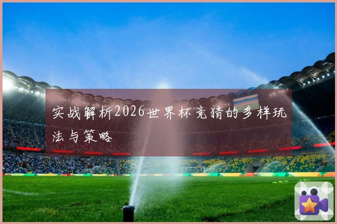 实战解析2026世界杯竞猜的多样玩法与策略
