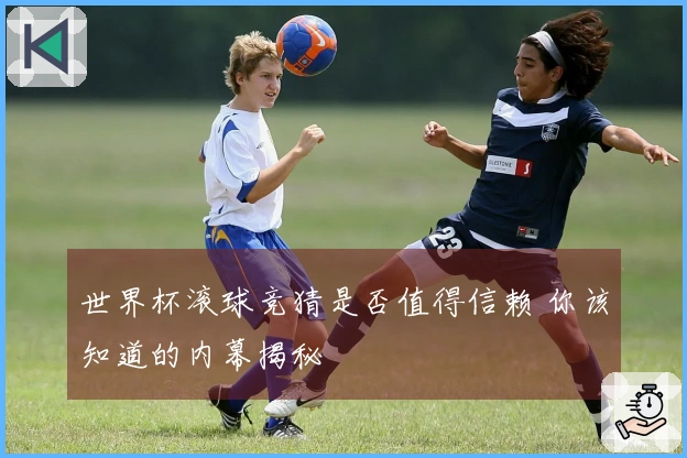 世界杯滚球竞猜是否值得信赖 你该知道的内幕揭秘