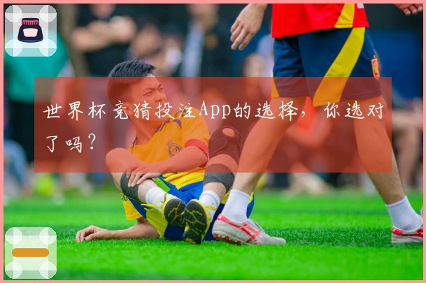 世界杯竞猜投注App的选择，你选对了吗？
