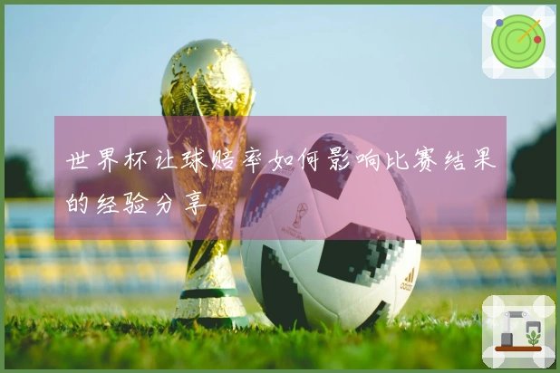 世界杯让球赔率如何影响比赛结果的经验分享